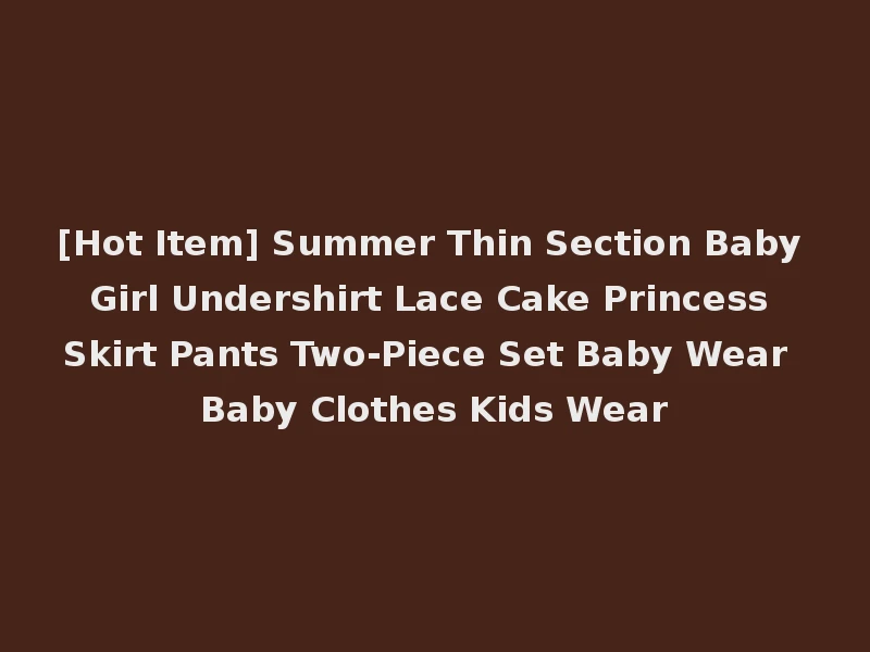 [Hot Item] Summer Thin Section Baby Girl Undershirt Lace Cake Princess Skirt Pants Two-Piece Set Baby Wear Baby Clothes Kids Wear