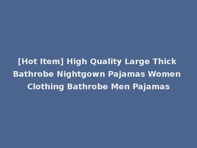[Hot Item] High Quality Large Thick Bathrobe Nightgown Pajamas Women Clothing Bathrobe Men Pajamas