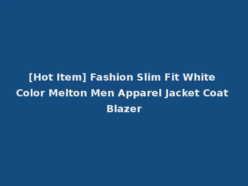 [Hot Item] Fashion Slim Fit White Color Melton Men Apparel Jacket Coat Blazer