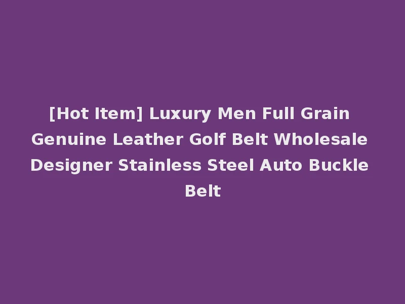[Hot Item] Luxury Men Full Grain Genuine Leather Golf Belt Wholesale Designer Stainless Steel Auto Buckle Belt