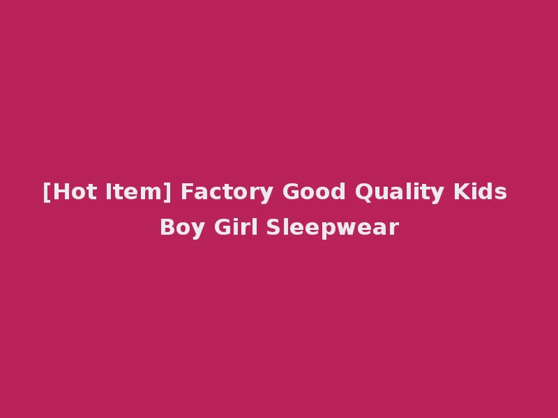 [Hot Item] Factory Good Quality Kids Boy Girl Sleepwear