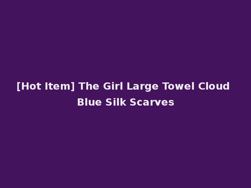 [Hot Item] The Girl Large Towel Cloud Blue Silk Scarves