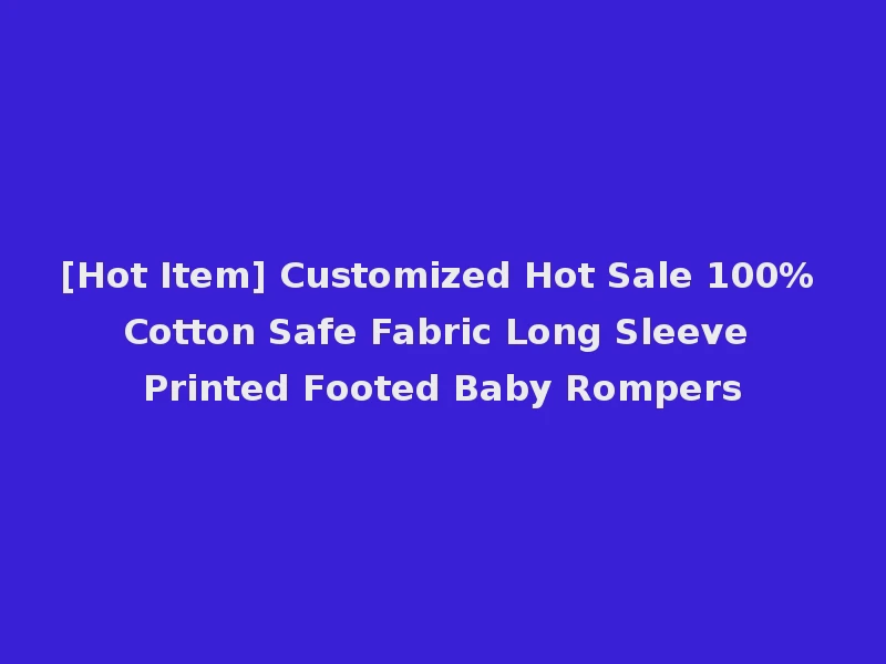 [Hot Item] Customized Hot Sale 100% Cotton Safe Fabric Long Sleeve Printed Footed Baby Rompers