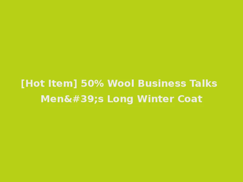 [Hot Item] 50% Wool Business Talks Men's Long Winter Coat