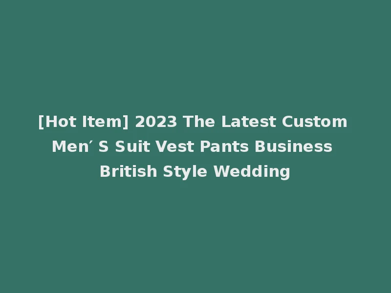 [Hot Item] 2023 The Latest Custom Men′ S Suit Vest Pants Business British Style Wedding