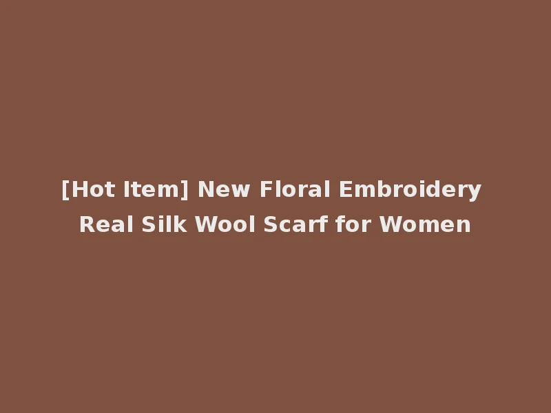 [Hot Item] New Floral Embroidery Real Silk Wool Scarf for Women