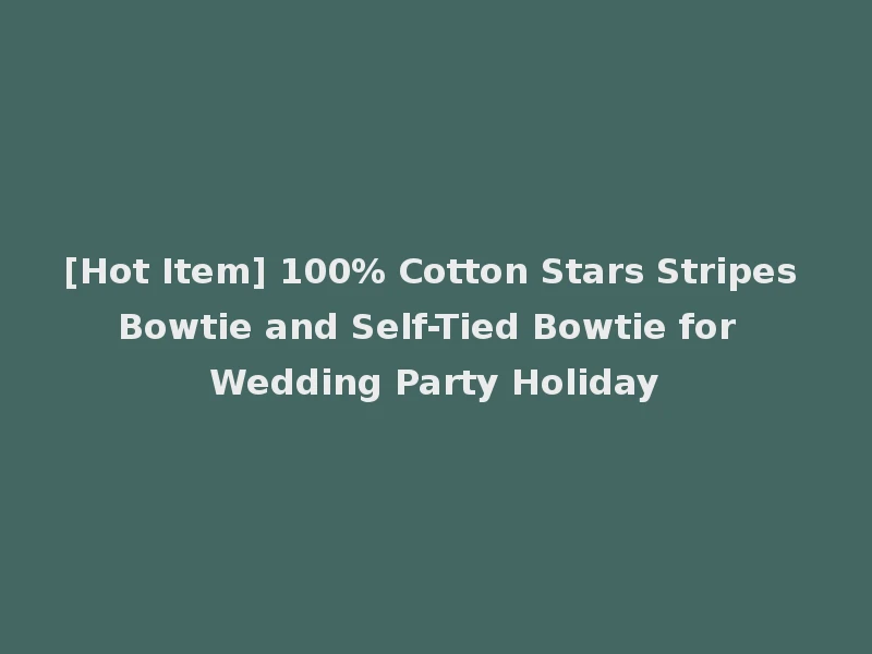 [Hot Item] 100% Cotton Stars Stripes Bowtie and Self-Tied Bowtie for Wedding Party Holiday