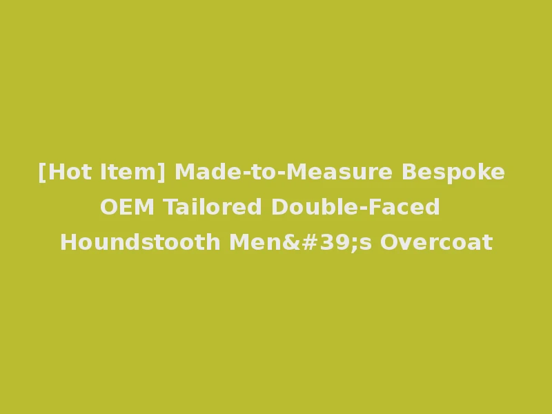 [Hot Item] Made-to-Measure Bespoke OEM Tailored Double-Faced Houndstooth Men's Overcoat