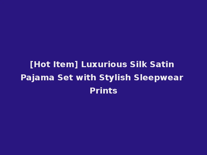 [Hot Item] Luxurious Silk Satin Pajama Set with Stylish Sleepwear Prints