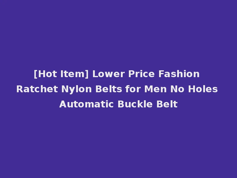 [Hot Item] Lower Price Fashion Ratchet Nylon Belts for Men No Holes Automatic Buckle Belt