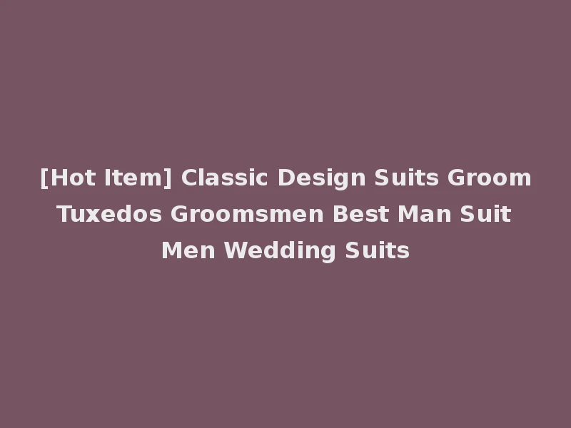 [Hot Item] Classic Design Suits Groom Tuxedos Groomsmen Best Man Suit Men Wedding Suits