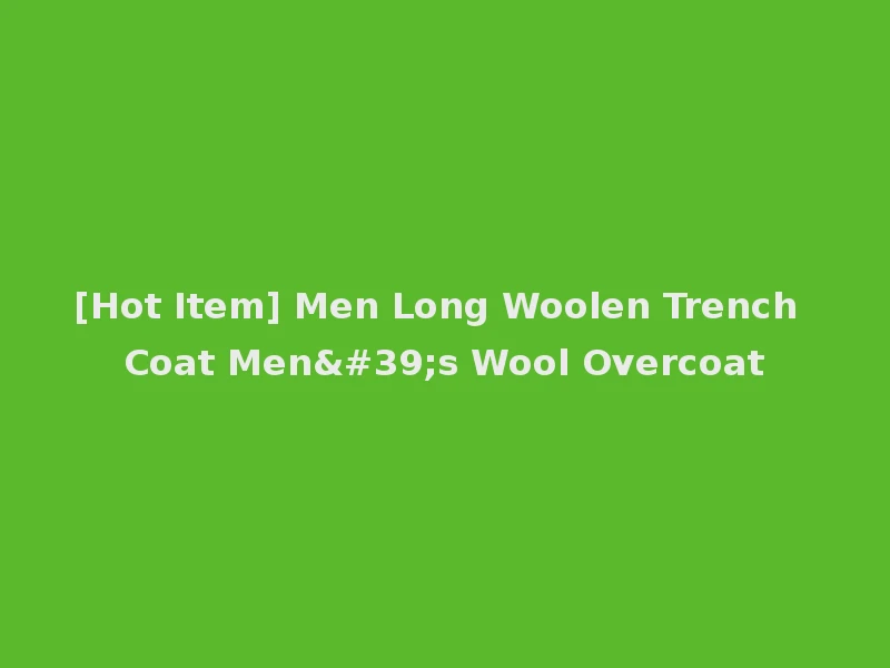 [Hot Item] Men Long Woolen Trench Coat Men's Wool Overcoat