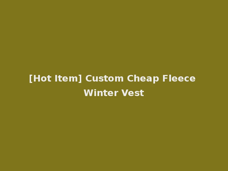 [Hot Item] Custom Cheap Fleece Winter Vest