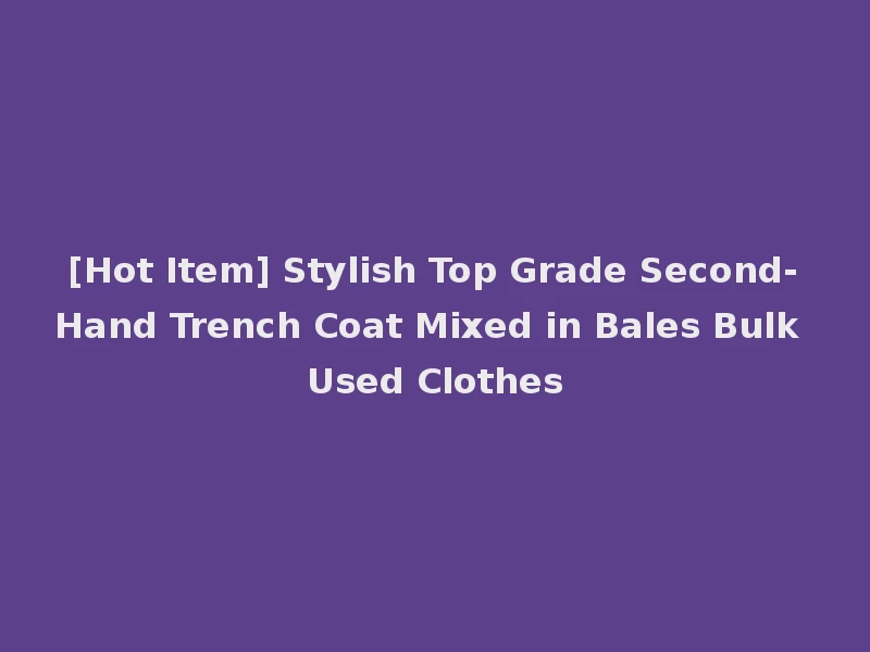 [Hot Item] Stylish Top Grade Second-Hand Trench Coat Mixed in Bales Bulk Used Clothes