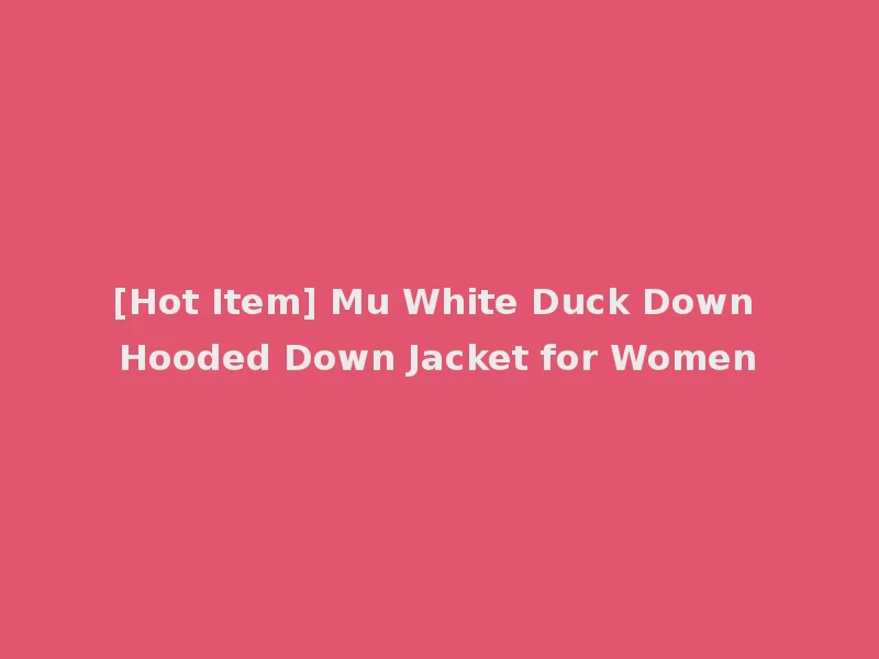 [Hot Item] Mu White Duck Down Hooded Down Jacket for Women
