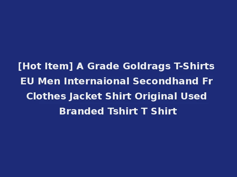 [Hot Item] A Grade Goldrags T-Shirts EU Men Internaional Secondhand Fr Clothes Jacket Shirt Original Used Branded Tshirt T Shirt