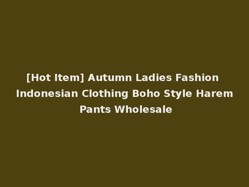 [Hot Item] Autumn Ladies Fashion Indonesian Clothing Boho Style Harem Pants Wholesale