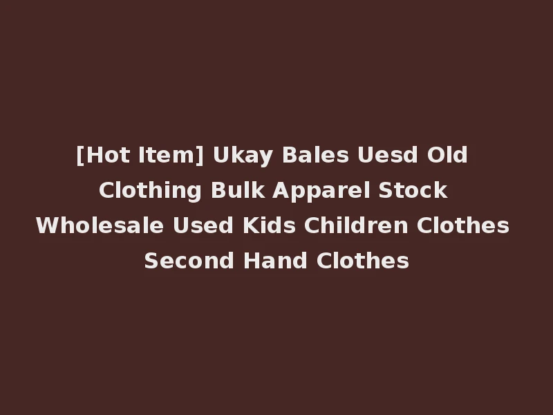 [Hot Item] Ukay Bales Uesd Old Clothing Bulk Apparel Stock Wholesale Used Kids Children Clothes Second Hand Clothes