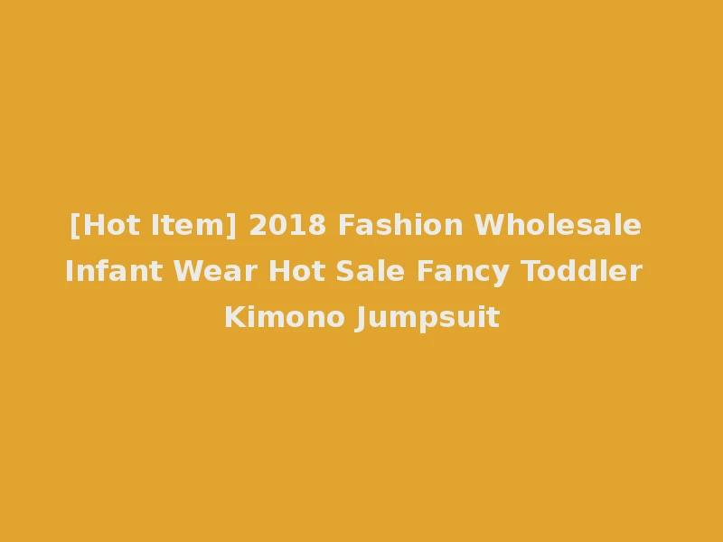 [Hot Item] 2018 Fashion Wholesale Infant Wear Hot Sale Fancy Toddler Kimono Jumpsuit