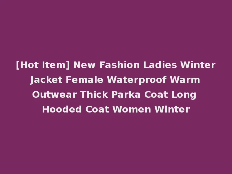 [Hot Item] New Fashion Ladies Winter Jacket Female Waterproof Warm Outwear Thick Parka Coat Long Hooded Coat Women Winter