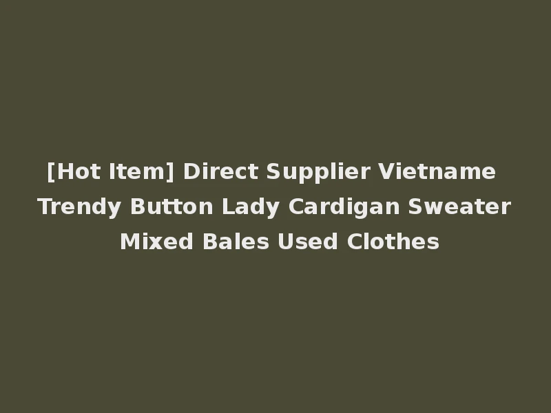 [Hot Item] Direct Supplier Vietname Trendy Button Lady Cardigan Sweater Mixed Bales Used Clothes
