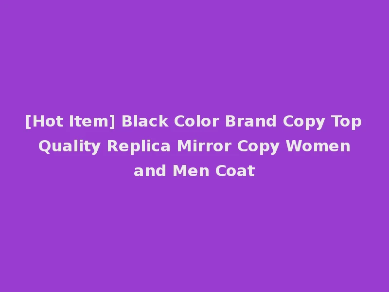 [Hot Item] Black Color Brand Copy Top Quality Replica Mirror Copy Women and Men Coat