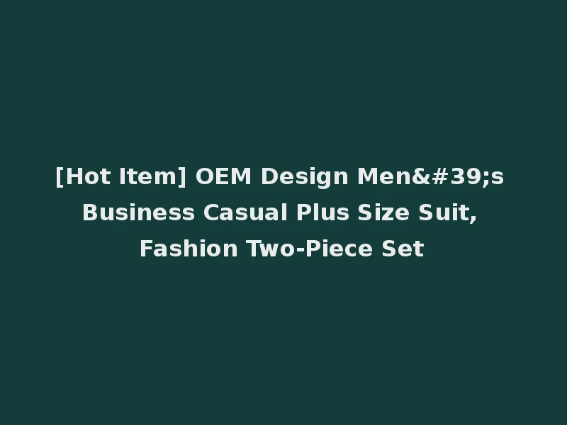 [Hot Item] OEM Design Men's Business Casual Plus Size Suit, Fashion Two-Piece Set