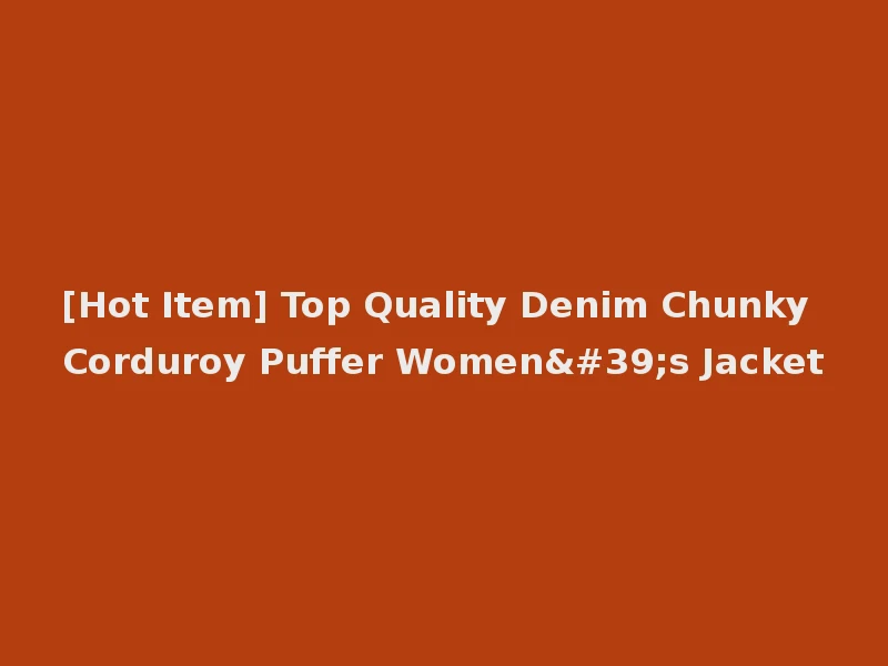 [Hot Item] Top Quality Denim Chunky Corduroy Puffer Women's Jacket