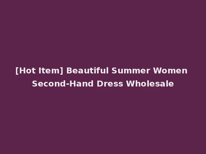 [Hot Item] Beautiful Summer Women Second-Hand Dress Wholesale