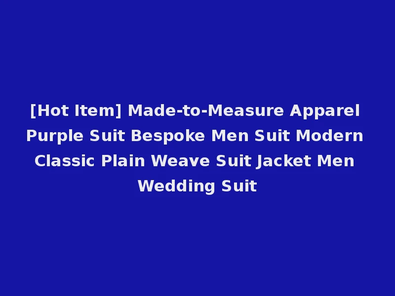 [Hot Item] Made-to-Measure Apparel Purple Suit Bespoke Men Suit Modern Classic Plain Weave Suit Jacket Men Wedding Suit