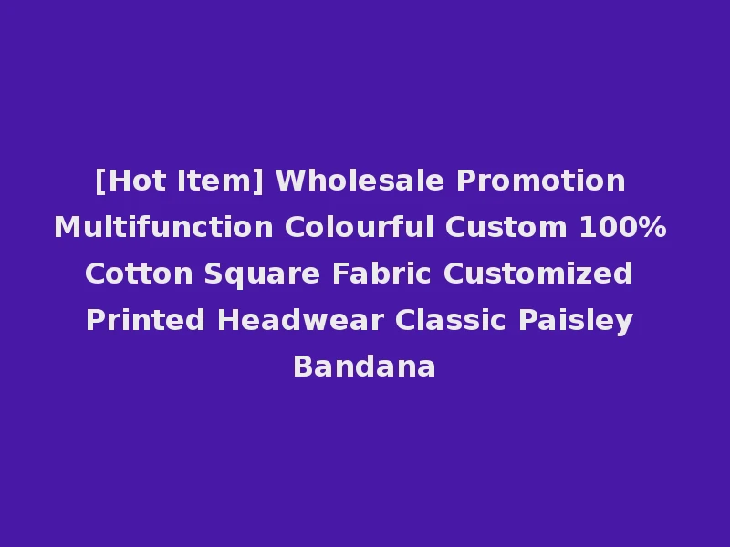 [Hot Item] Wholesale Promotion Multifunction Colourful Custom 100% Cotton Square Fabric Customized Printed Headwear Classic Paisley Bandana