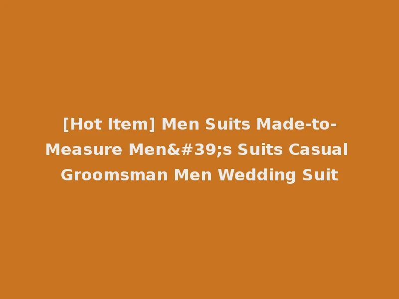 [Hot Item] Men Suits Made-to-Measure Men's Suits Casual Groomsman Men Wedding Suit