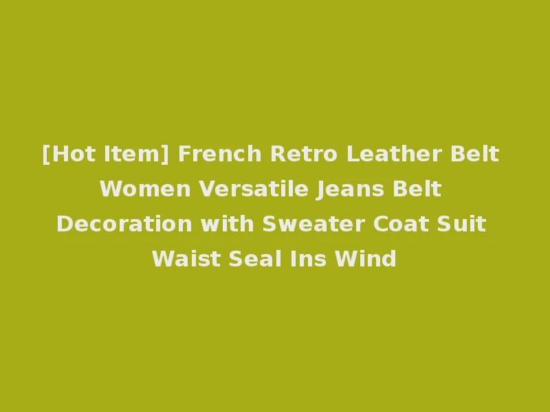 [Hot Item] French Retro Leather Belt Women Versatile Jeans Belt Decoration with Sweater Coat Suit Waist Seal Ins Wind