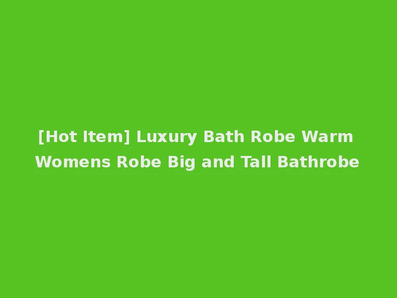 [Hot Item] Luxury Bath Robe Warm Womens Robe Big and Tall Bathrobe