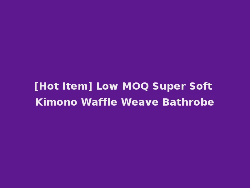 [Hot Item] Low MOQ Super Soft Kimono Waffle Weave Bathrobe