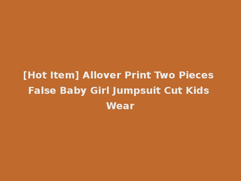 [Hot Item] Allover Print Two Pieces False Baby Girl Jumpsuit Cut Kids Wear