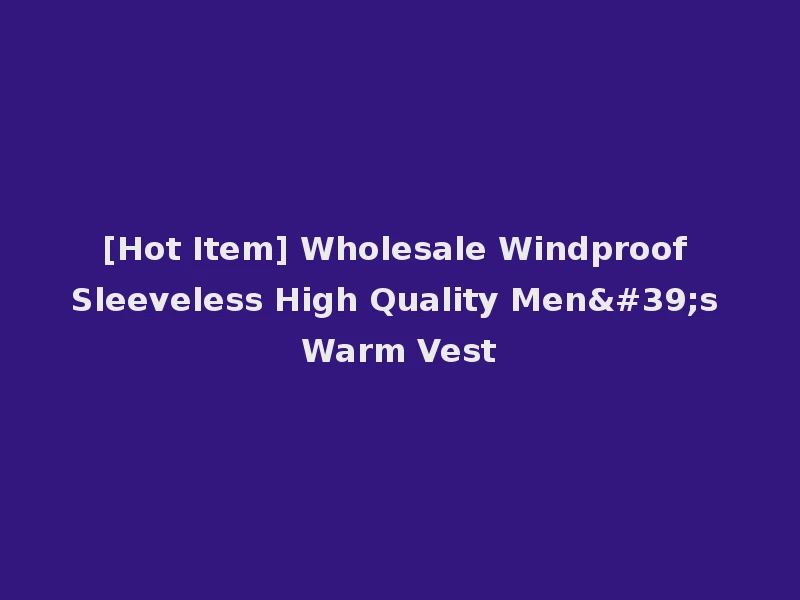 [Hot Item] Wholesale Windproof Sleeveless High Quality Men's Warm Vest