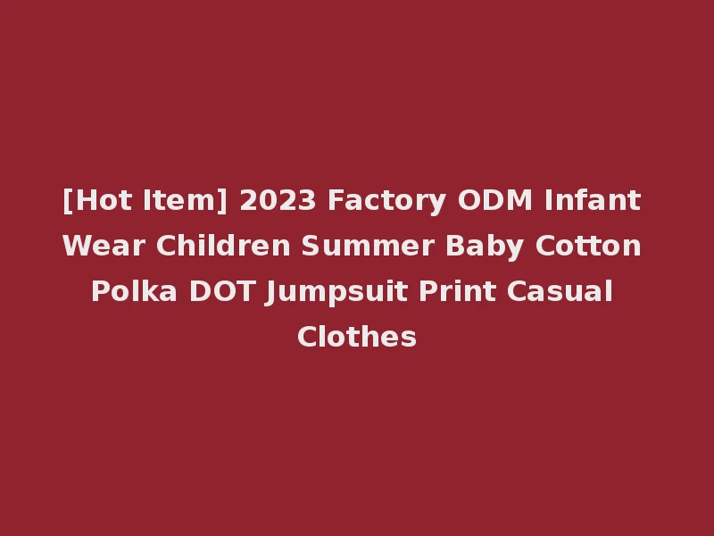 [Hot Item] 2023 Factory ODM Infant Wear Children Summer Baby Cotton Polka DOT Jumpsuit Print Casual Clothes