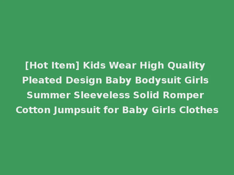 [Hot Item] Kids Wear High Quality Pleated Design Baby Bodysuit Girls Summer Sleeveless Solid Romper Cotton Jumpsuit for Baby Girls Clothes