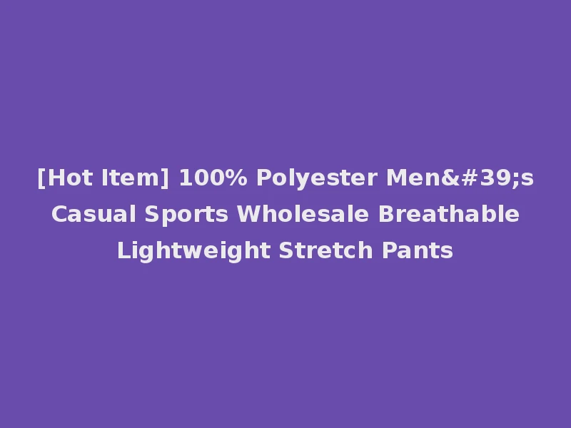 [Hot Item] 100% Polyester Men's Casual Sports Wholesale Breathable Lightweight Stretch Pants