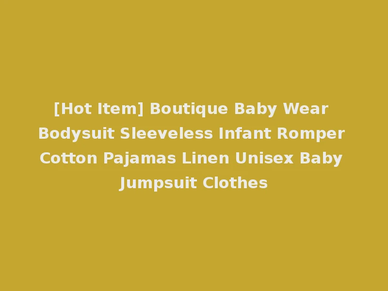 [Hot Item] Boutique Baby Wear Bodysuit Sleeveless Infant Romper Cotton Pajamas Linen Unisex Baby Jumpsuit Clothes