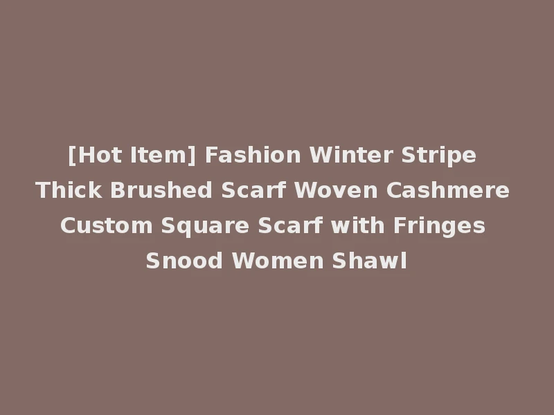 [Hot Item] Fashion Winter Stripe Thick Brushed Scarf Woven Cashmere Custom Square Scarf with Fringes Snood Women Shawl