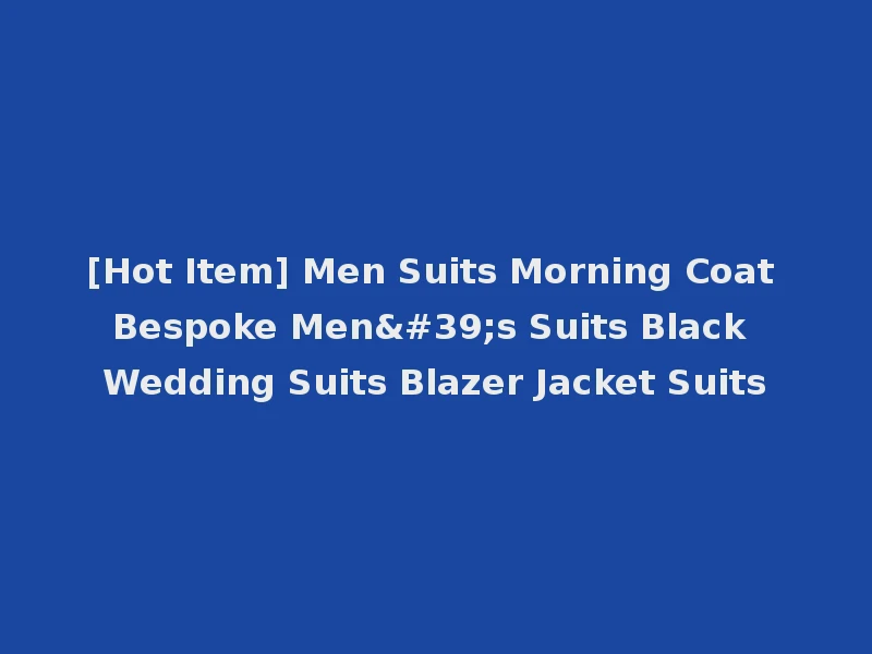 [Hot Item] Men Suits Morning Coat Bespoke Men's Suits Black Wedding Suits Blazer Jacket Suits