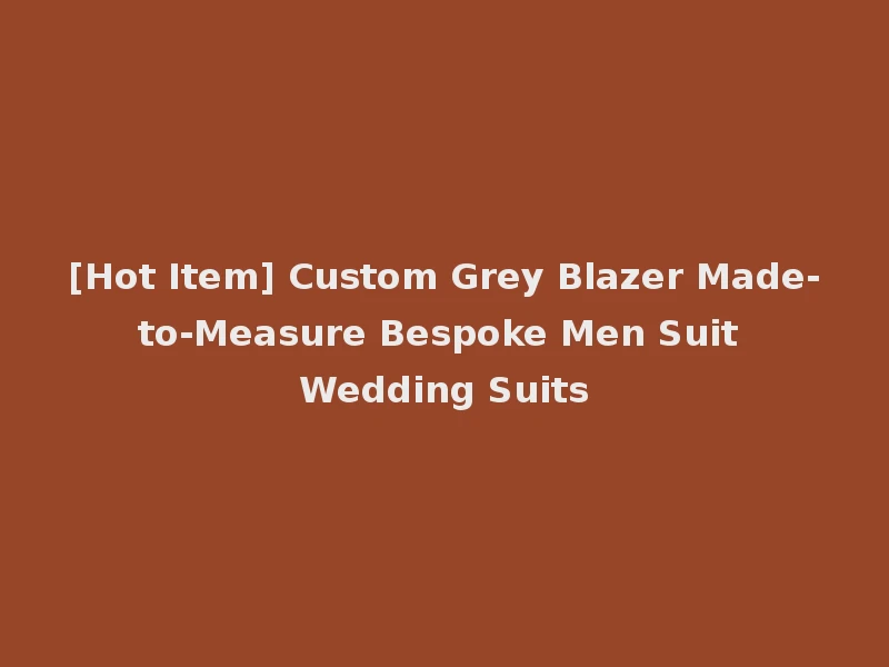 [Hot Item] Custom Grey Blazer Made-to-Measure Bespoke Men Suit Wedding Suits