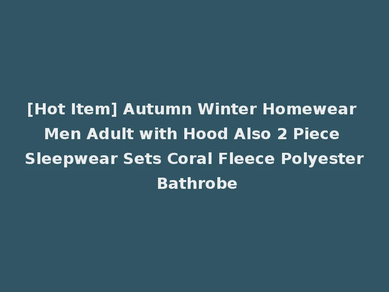 [Hot Item] Autumn Winter Homewear Men Adult with Hood Also 2 Piece Sleepwear Sets Coral Fleece Polyester Bathrobe