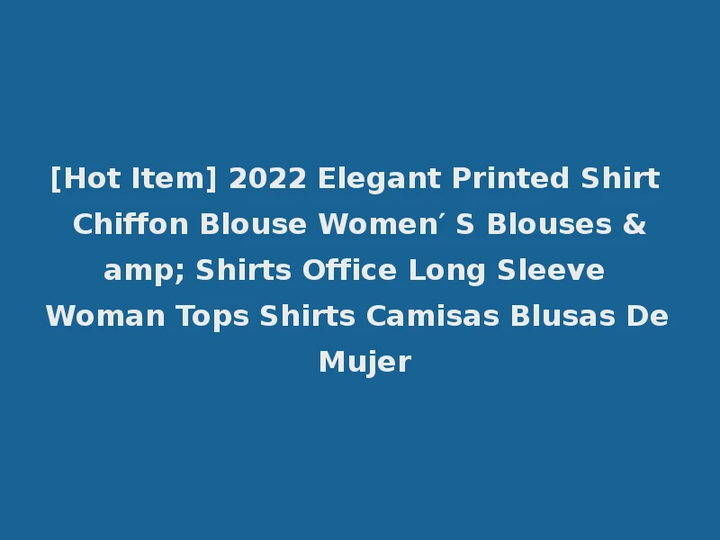 [Hot Item] 2022 Elegant Printed Shirt Chiffon Blouse Women′ S Blouses & Shirts Office Long Sleeve Woman Tops Shirts Camisas Blusas De Mujer