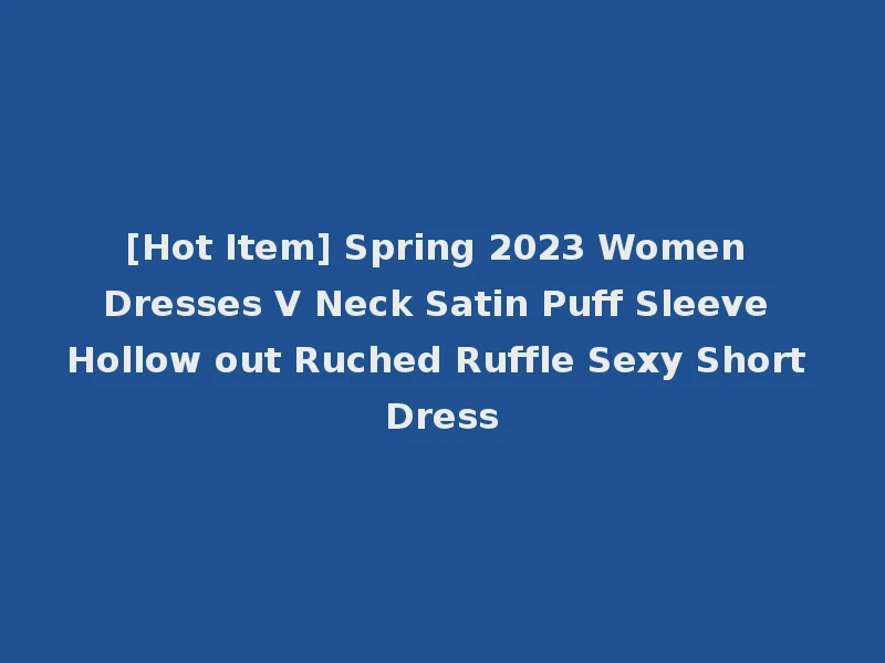 [Hot Item] Spring 2023 Women Dresses V Neck Satin Puff Sleeve Hollow out Ruched Ruffle Sexy Short Dress