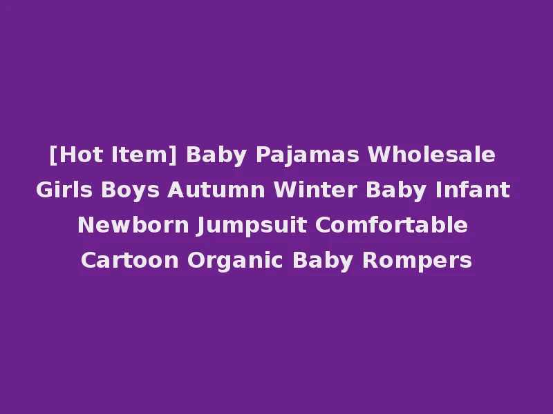[Hot Item] Baby Pajamas Wholesale Girls Boys Autumn Winter Baby Infant Newborn Jumpsuit Comfortable Cartoon Organic Baby Rompers