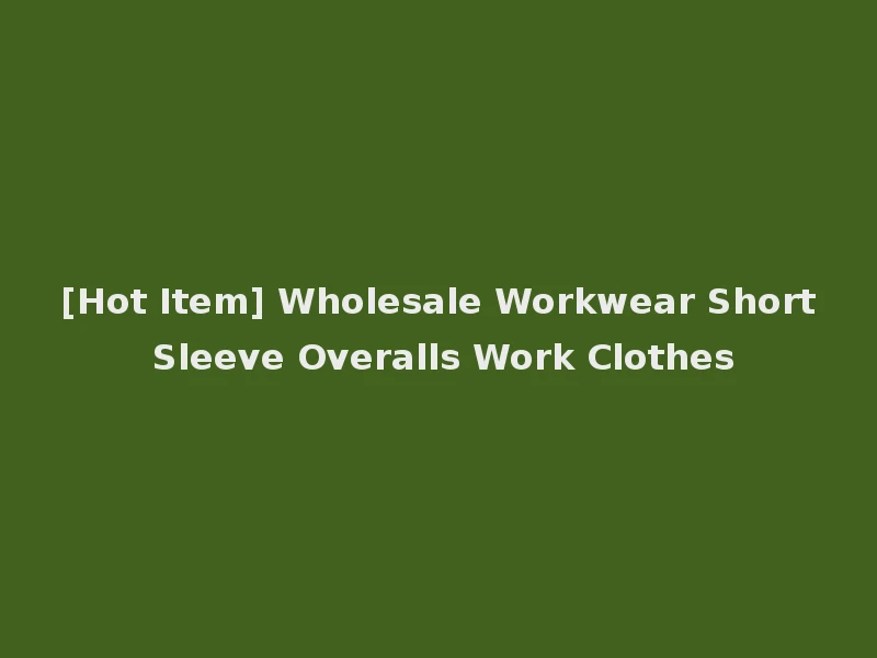 [Hot Item] Wholesale Workwear Short Sleeve Overalls Work Clothes