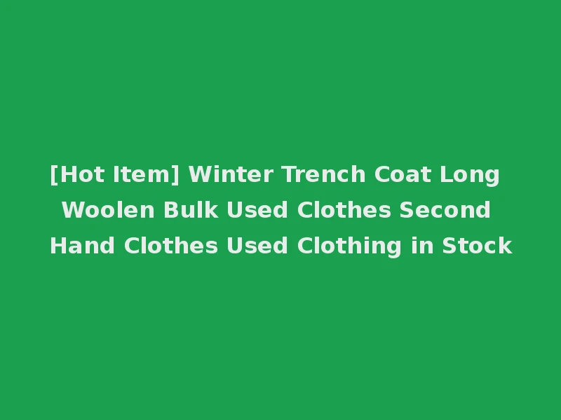 [Hot Item] Winter Trench Coat Long Woolen Bulk Used Clothes Second Hand Clothes Used Clothing in Stock